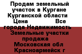 Продам земельный участок в Кургане Курганской области › Цена ­ 500 000 - Все города Недвижимость » Земельные участки продажа   . Московская обл.,Красноармейск г.